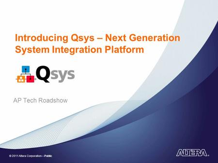 © 2011 Altera Corporation—Public Introducing Qsys – Next Generation System Integration Platform AP Tech Roadshow.