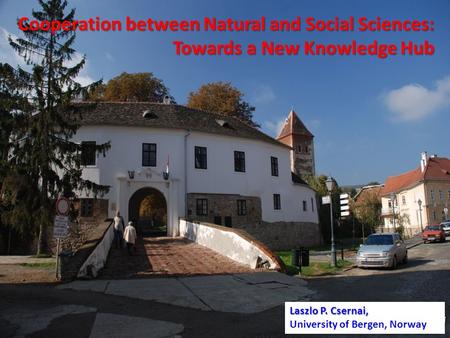 L.P. Csernai 1 Cooperation between Natural and Social Sciences: Towards a New Knowledge Hub Towards a New Knowledge Hub Laszlo P. Csernai, University of.