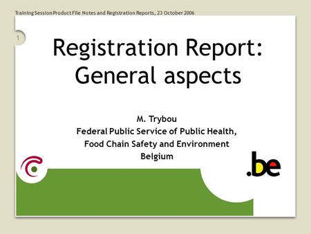 Training Session Product File Notes and Registration Reports, 23 October 2006 1 Registration Report: General aspects M. Trybou Federal Public Service of.