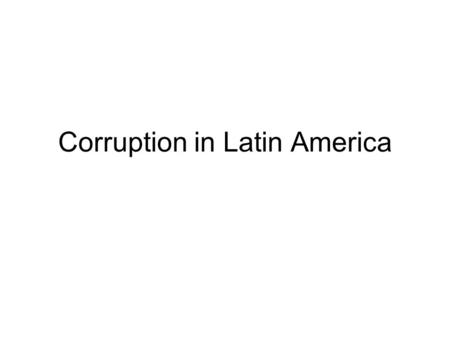 Corruption in Latin America. Defining corruption “Official corruption” is the misuse of public office for private gain. –Public office –Private gain –Misuse.