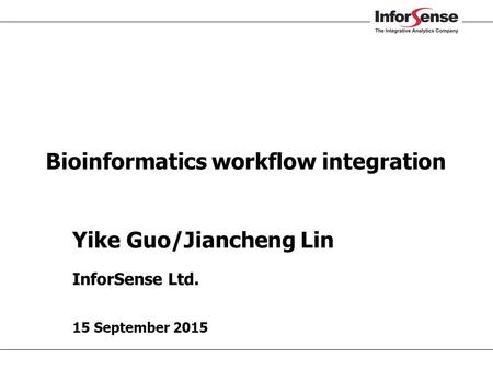 Yike Guo/Jiancheng Lin InforSense Ltd. 15 September 2015 Bioinformatics workflow integration.