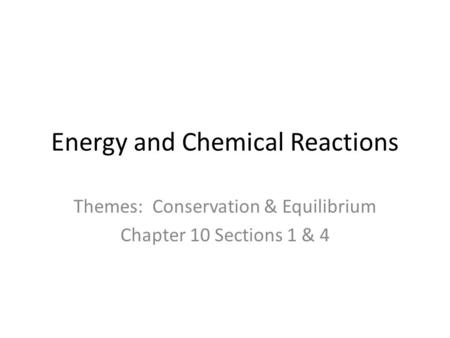 Energy and Chemical Reactions Themes: Conservation & Equilibrium Chapter 10 Sections 1 & 4.