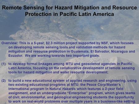 Remote Sensing for Hazard Mitigation and Resource Protection in Pacific Latin America Overview: This is a 5-year, $2.3 million project supported by NSF,