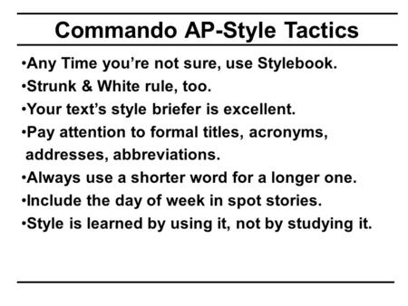 Commando AP-Style Tactics Any Time you’re not sure, use Stylebook. Strunk & White rule, too. Your text’s style briefer is excellent. Pay attention to formal.