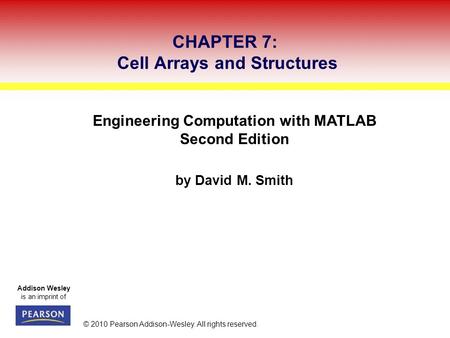 Addison Wesley is an imprint of © 2010 Pearson Addison-Wesley. All rights reserved. Engineering Computation with MATLAB Second Edition by David M. Smith.