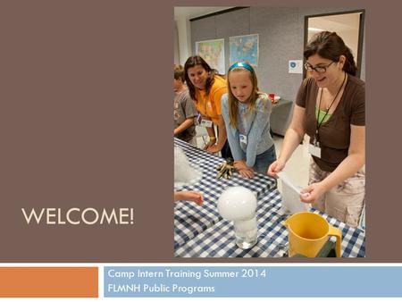 WELCOME! Camp Intern Training Summer 2014 FLMNH Public Programs.