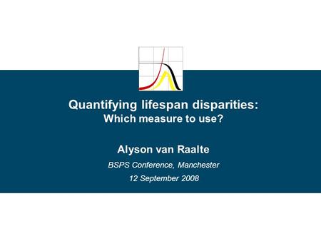 Quantifying lifespan disparities: Which measure to use? Alyson van Raalte BSPS Conference, Manchester 12 September 2008.