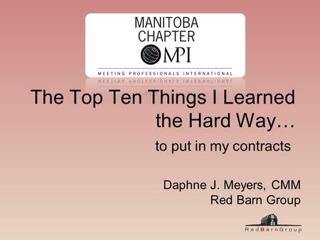 The Top Ten Things I Learned the Hard Way… to put in my contracts Daphne J. Meyers, CMM Red Barn Group.