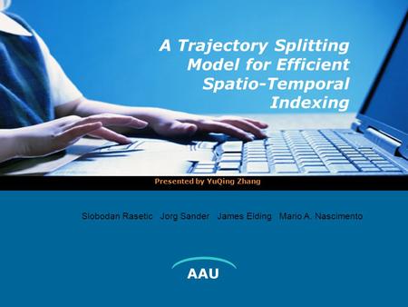 AAU A Trajectory Splitting Model for Efficient Spatio-Temporal Indexing Presented by YuQing Zhang  Slobodan Rasetic Jorg Sander James Elding Mario A.