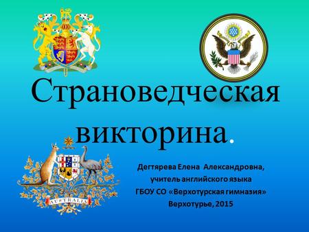 Страноведческая викторина. Дегтярева Елена Александровна, учитель английского языка ГБОУ СО «Верхотурская гимназия» Верхотурье, 2015.