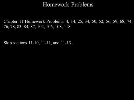 Homework Problems Chapter 11 Homework Problems: 4, 14, 25, 34, 50, 52, 56, 59, 68, 74, 76, 78, 83, 84, 87, 104, 106, 108, 118 Skip sections 11-10, 11-11,