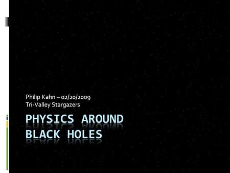 Philip Kahn – 02/20/2009 Tri-Valley Stargazers. Know Thy Enemy  Black holes are:  Infinitesimally small  Asymptotically dense  ρ ∝ M/L P 3  Black.