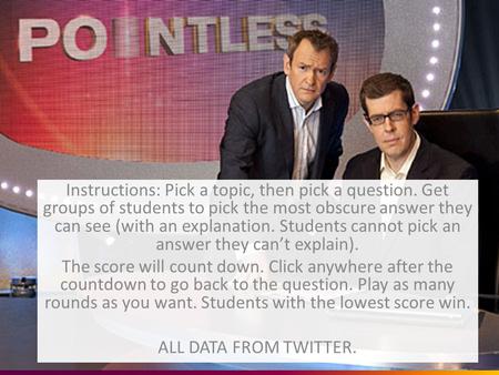 Instructions: Pick a topic, then pick a question. Get groups of students to pick the most obscure answer they can see (with an explanation. Students cannot.