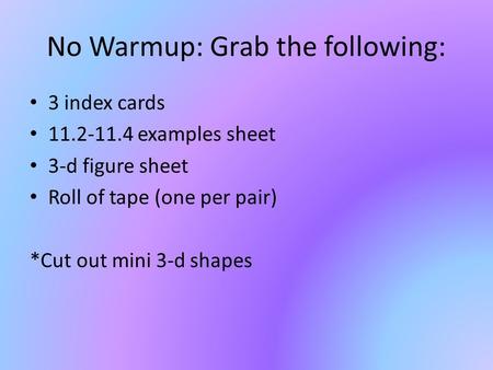 No Warmup: Grab the following: 3 index cards 11.2-11.4 examples sheet 3-d figure sheet Roll of tape (one per pair) *Cut out mini 3-d shapes.