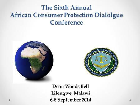 The Sixth Annual African Consumer Protection Dialolgue Conference Deon Woods Bell Lilongwe, Malawi 6-8 September 2014.