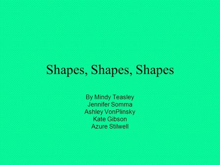 Shapes, Shapes, Shapes By Mindy Teasley Jennifer Somma Ashley VonPlinsky Kate Gibson Azure Stilwell.