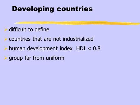 Developing countries  difficult to define  countries that are not industrialized  human development index HDI < 0.8  group far from uniform.