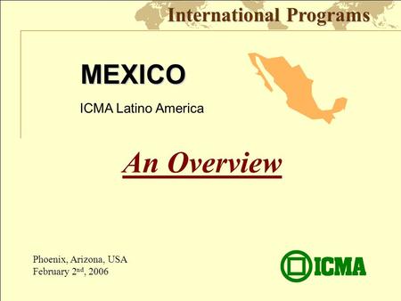 Www.icma.org/espanol MEXICO International Programs An Overview Phoenix, Arizona, USA February 2 nd, 2006 ICMA Latino America.