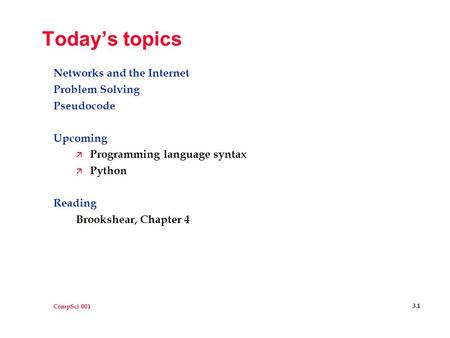 CompSci 001 3.1 Today’s topics Networks and the Internet Problem Solving Pseudocode Upcoming ä Programming language syntax ä Python Reading Brookshear,