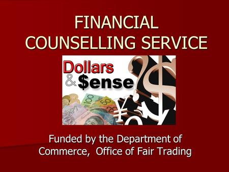 FINANCIAL COUNSELLING SERVICE Funded by the Department of Commerce, Office of Fair Trading.