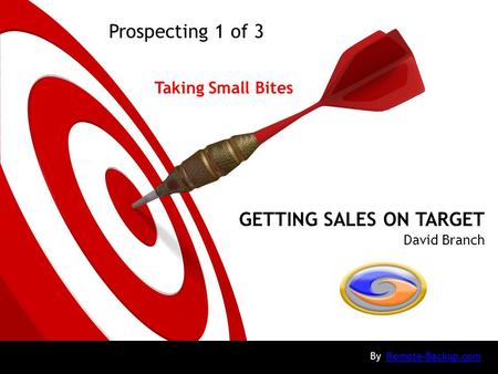 GETTING SALES ON TARGET David Branch By Remote-Backup.comRemote-Backup.com Prospecting 1 of 3 Taking Small Bites.