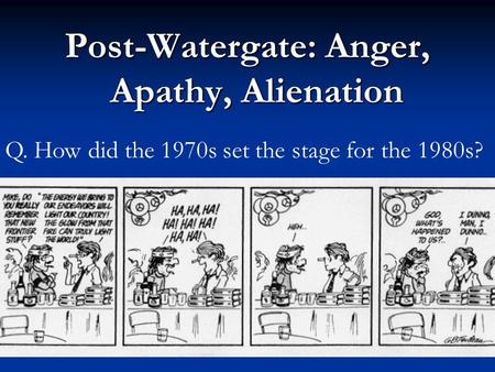 Post-Watergate: Anger, Apathy, Alienation Q. How did the 1970s set the stage for the 1980s?