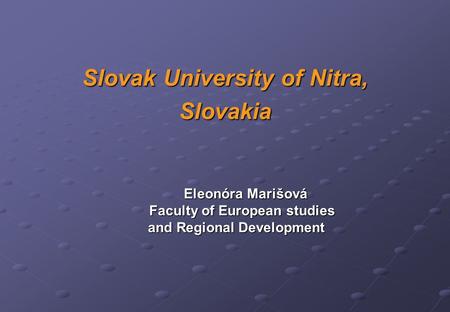 Slovak University of Nitra, Slovakia Eleonóra Marišová Faculty of European studies Faculty of European studies and Regional Development and Regional Development.