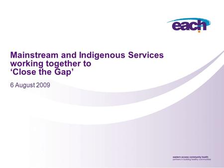 Mainstream and Indigenous Services working together to ‘Close the Gap’ 6 August 2009.