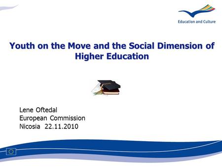 Lene Oftedal European Commission Nicosia 22.11.2010 Youth on the Move and the Social Dimension of Higher Education.