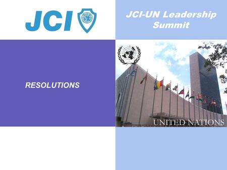 RESOLUTIONS JCI-UN Leadership Summit. THIS MILLENNIUM GOAL IS CENTRAL TO THE SUCCESS OF ALL OTHER GOALS Unless we eradicate poverty the other millennium.