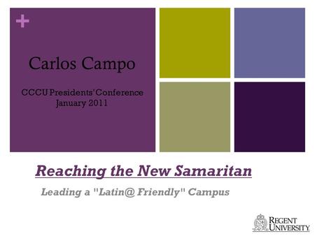 + Reaching the New Samaritan Leading a Friendly Campus Carlos Campo CCCU Presidents’ Conference January 2011.