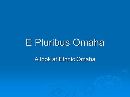 E Pluribus Omaha A look at Ethnic Omaha. 1890 to World War I  Immigrants come to Omaha from Eastern and Northern Europe  Germany  Czechoslovakia (Bohemia)