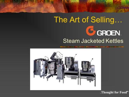 The Art of Selling… Steam Jacketed Kettles. The Kettle Short Course Outline What is Steam? What is a Steam Jacketed Kettle Basic Types and Sizes General.