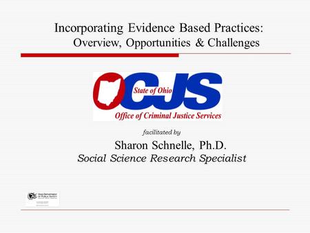 Facilitated by Sharon Schnelle, Ph.D. Social Science Research Specialist Incorporating Evidence Based Practices: Overview, Opportunities & Challenges.