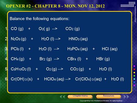 Copyright © by Holt, Rinehart and Winston. All rights reserved. ResourcesChapter menu Balance the following equations: 1. CO (g) + O 2 ( g) --> CO 2 (g)