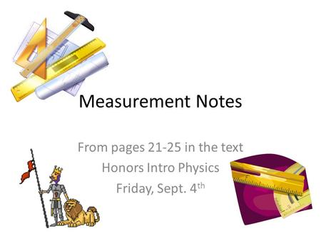 Measurement Notes From pages 21-25 in the text Honors Intro Physics Friday, Sept. 4 th.