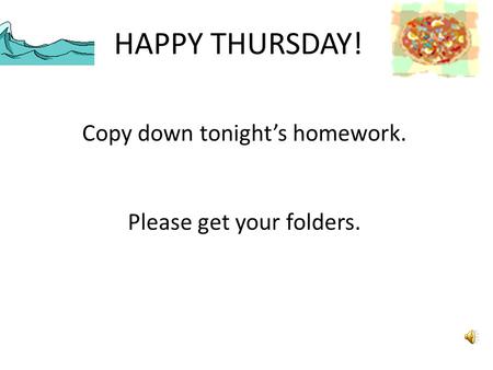 HAPPY THURSDAY! Copy down tonight’s homework. Please get your folders.