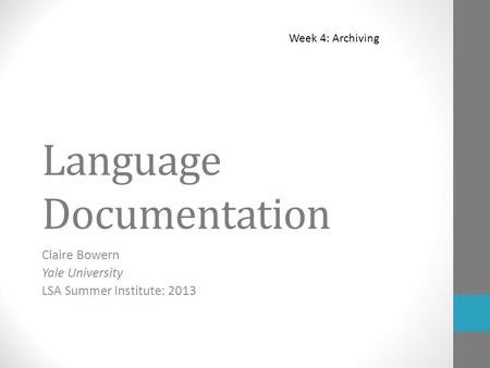 Language Documentation Claire Bowern Yale University LSA Summer Institute: 2013 Week 4: Archiving.