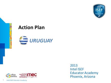 Intel ISEF Educator Academy 1 2013 Intel ISEF Educator Academy Phoenix, Arizona Action Plan URUGUAY.