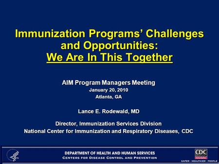 Immunization Programs’ Challenges and Opportunities: We Are In This Together AIM Program Managers Meeting January 20, 2010 Atlanta, GA Lance E. Rodewald,