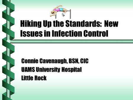 Hiking Up the Standards: New Issues in Infection Control Connie Cavenaugh, BSN, CIC UAMS University Hospital Little Rock.