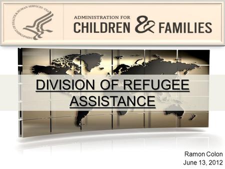 DIVISION OF REFUGEE ASSISTANCE Ramon Colon June 13, 2012.