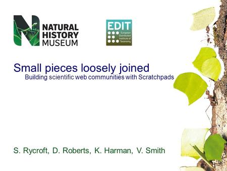 Small pieces loosely joined Building scientific web communities with Scratchpads S. Rycroft, D. Roberts, K. Harman, V. Smith.