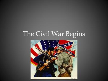 The Civil War Begins. Union and Confederate Forces Clash Fort Sumter One of the four remaining southern forts controlled by the Union. Confederates opened.