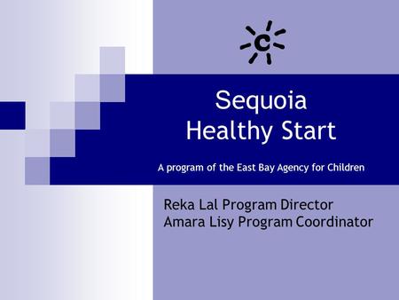 S equoia Healthy Start A program of the East Bay Agency for Children Reka Lal Program Director Amara Lisy Program Coordinator.