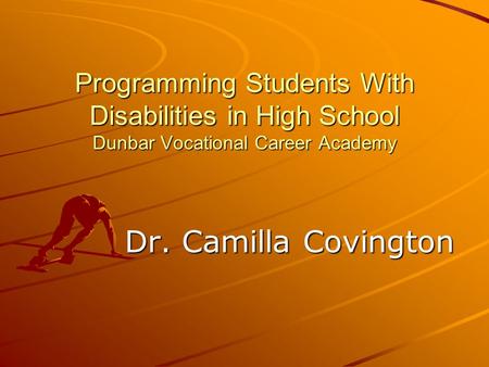 Programming Students With Disabilities in High School Dunbar Vocational Career Academy Dr. Camilla Covington.