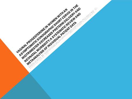 VAGINAL PROGESTERONE IN WOMEN WITH AN ASYMPTOMATIC SONOGRAPHIC SHORT CERVIX IN THE MIDTRIMESTER DECREASES PRETERM DELIVERY AND NEONATAL MORBIDITY: A SYSTEMATIC.