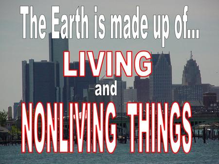 Many Living things MOVE from one place to another. Many living things respond to the ENVIRONMENT. ALL living things DIE. ALL living things are MADE OF.