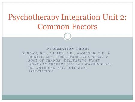 INFORMATION FROM: DUNCAN, B.L., MILLER, S.D., WAMPOLD, B.E., & HUBBLE, M.A. (EDS). (2010). THE HEART & SOUL OF CHANGE: DELIVERING WHAT WORKS IN THERAPY.