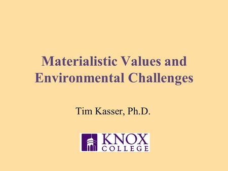 Materialistic Values and Environmental Challenges Tim Kasser, Ph.D.